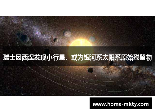 瑞士因西涅发现小行星，或为银河系太阳系原始残留物