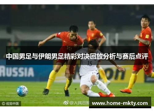 中国男足与伊朗男足精彩对决回放分析与赛后点评
