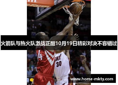 火箭队与热火队激战正酣10月19日精彩对决不容错过